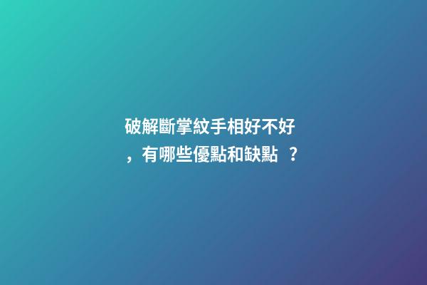 破解斷掌紋手相好不好，有哪些優點和缺點？